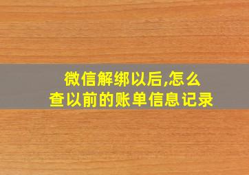 微信解绑以后,怎么查以前的账单信息记录