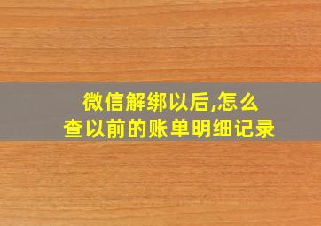 微信解绑以后,怎么查以前的账单明细记录