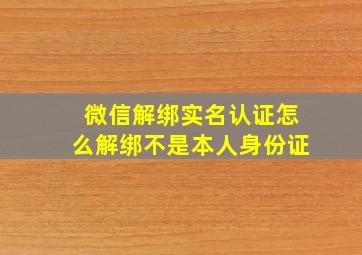 微信解绑实名认证怎么解绑不是本人身份证