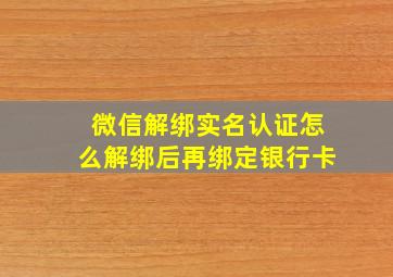 微信解绑实名认证怎么解绑后再绑定银行卡