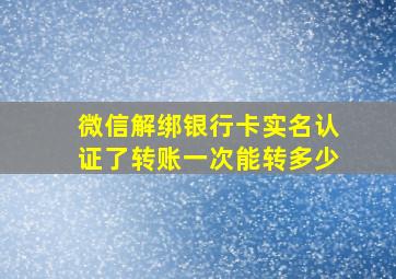 微信解绑银行卡实名认证了转账一次能转多少