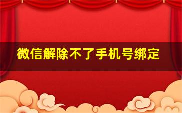 微信解除不了手机号绑定