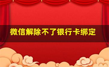 微信解除不了银行卡绑定