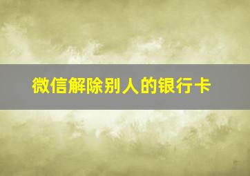 微信解除别人的银行卡