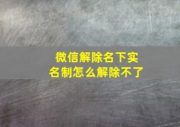 微信解除名下实名制怎么解除不了