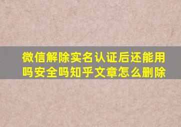 微信解除实名认证后还能用吗安全吗知乎文章怎么删除