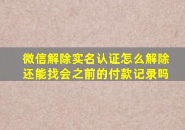 微信解除实名认证怎么解除还能找会之前的付款记录吗