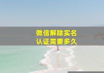 微信解除实名认证需要多久