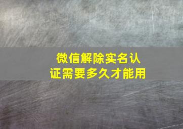 微信解除实名认证需要多久才能用