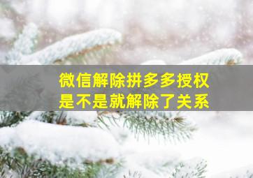 微信解除拼多多授权是不是就解除了关系