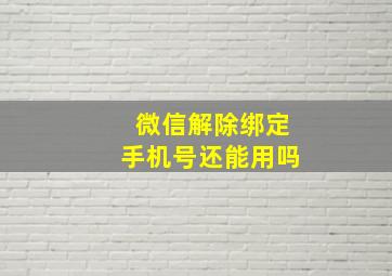 微信解除绑定手机号还能用吗