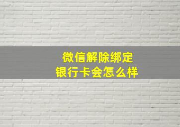 微信解除绑定银行卡会怎么样