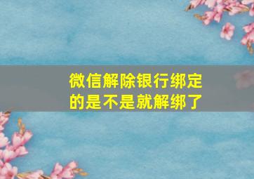 微信解除银行绑定的是不是就解绑了