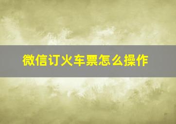 微信订火车票怎么操作