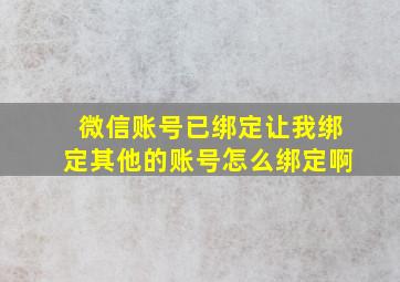 微信账号已绑定让我绑定其他的账号怎么绑定啊