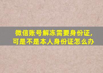 微信账号解冻需要身份证,可是不是本人身份证怎么办