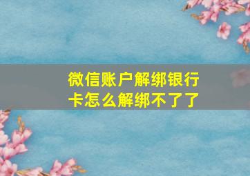 微信账户解绑银行卡怎么解绑不了了