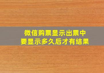 微信购票显示出票中要显示多久后才有结果