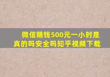 微信赚钱500元一小时是真的吗安全吗知乎视频下载