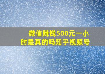 微信赚钱500元一小时是真的吗知乎视频号