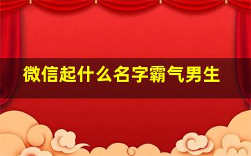 微信起什么名字霸气男生