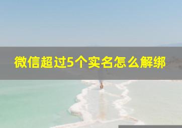 微信超过5个实名怎么解绑