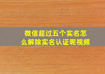 微信超过五个实名怎么解除实名认证呢视频