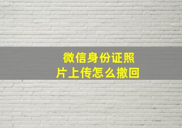 微信身份证照片上传怎么撤回