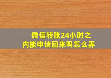 微信转账24小时之内能申请回来吗怎么弄