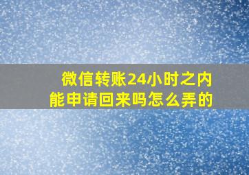 微信转账24小时之内能申请回来吗怎么弄的