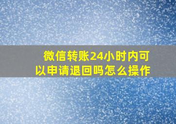 微信转账24小时内可以申请退回吗怎么操作