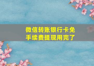 微信转账银行卡免手续费提现用完了