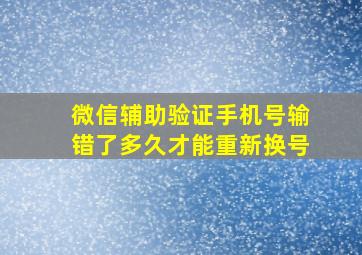 微信辅助验证手机号输错了多久才能重新换号