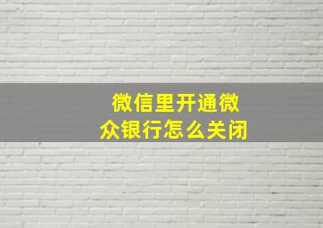 微信里开通微众银行怎么关闭