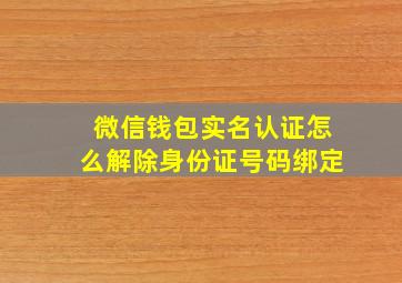 微信钱包实名认证怎么解除身份证号码绑定