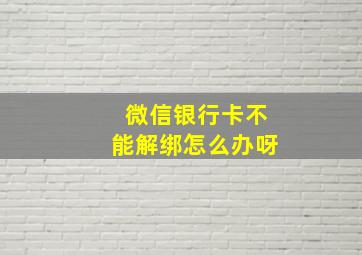 微信银行卡不能解绑怎么办呀