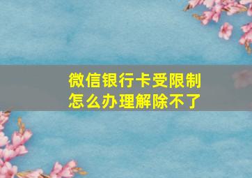 微信银行卡受限制怎么办理解除不了