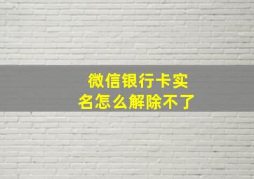 微信银行卡实名怎么解除不了