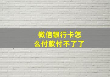 微信银行卡怎么付款付不了了