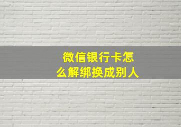 微信银行卡怎么解绑换成别人