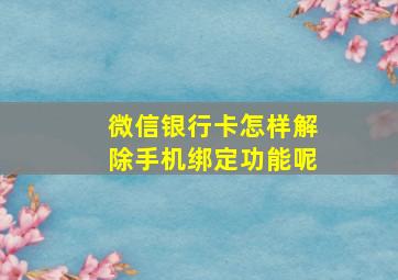 微信银行卡怎样解除手机绑定功能呢