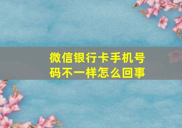 微信银行卡手机号码不一样怎么回事