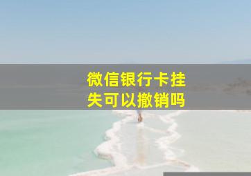 微信银行卡挂失可以撤销吗