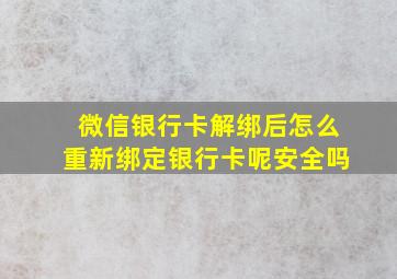 微信银行卡解绑后怎么重新绑定银行卡呢安全吗