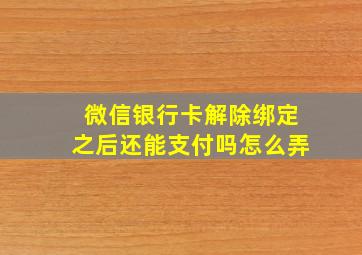 微信银行卡解除绑定之后还能支付吗怎么弄