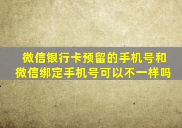 微信银行卡预留的手机号和微信绑定手机号可以不一样吗