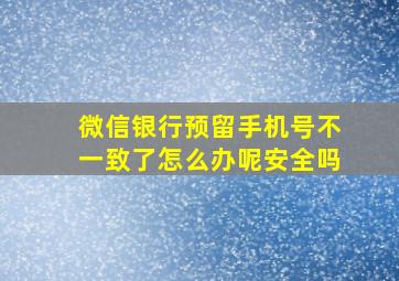 微信银行预留手机号不一致了怎么办呢安全吗