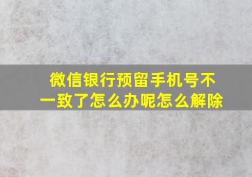 微信银行预留手机号不一致了怎么办呢怎么解除