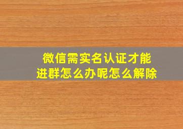 微信需实名认证才能进群怎么办呢怎么解除