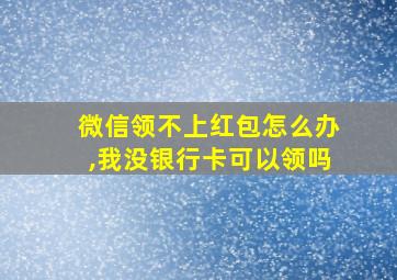 微信领不上红包怎么办,我没银行卡可以领吗